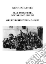 Alle origini del Socialismo ligure. Gruppi dirigenti e leaders libro