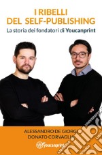 I ribelli del self-publishing. La storia dei fondatori di Youcanprint libro