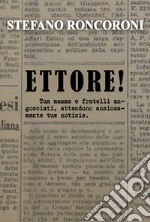 Ettore! Tua mamma e fratelli angosciati, attendono ansiosamente tue notizie libro