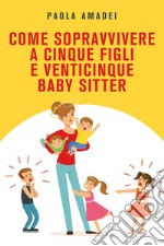 Come sopravvivere a cinque figli e venticinque baby sitter libro