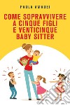 Come sopravvivere a cinque figli e venticinque baby sitter libro di Amadei Paola
