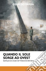 Quando il sole sorge ad Ovest. Quelle persone semplici dei professionisti della salute libro