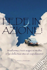 Fede in azione! Trasforma i tuoi sogni in realtà e fai della tua vita un capolavoro! libro