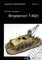 Esperienze modellistiche. Vol. 1: Costruire e dipingere il Bergepanzer T-60(r) libro