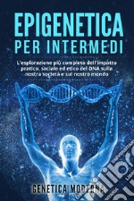 Epigenetica per intermedi. L'esplorazione più completa dell'impatto pratico, sociale ed etico del DNA sulla nostra società e sul nostro mondo. Genetica moderna libro