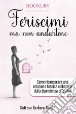 Feriscimi ma non andartene. Come riconoscere una relazione tossica e liberarsi dalla dipendenza affettiva libro