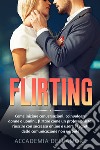 Flirting. Come iniziare conversazioni, coinvolgere donne o uomini, flirtare come un professionista, riuscire con successo online e usare i segreti della comunicazione non verbale libro