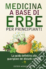 Medicina a base di erbe per principianti. La guida definitiva alla guarigione dei disturbi comuni libro