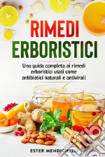 Rimedi erboristici. Una guida completa ai rimedi erboristici usati come antibiotici naturali e antivirali libro