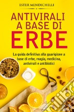 Antivirali a base di erbe. La guida definitiva alla guarigione a base di erbe, magia, medicina, antivirali e antibiotici libro