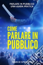 Come parlare in pubblico. Parlare in pubblico: una guida pratica libro