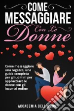 Come messaggiare con le donne. Come messaggiare una ragazza, una guida completa per gli uomini per approcciare le donne con gli incontri online libro