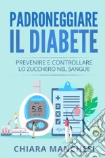 Padroneggiare il diabete. Prevenire e controllare lo zucchero nel sangue libro