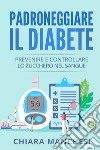 Padroneggiare il diabete. Prevenire e controllare lo zucchero nel sangue libro