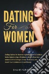 Dating for women. Dating advice for women including how to achieve better relationships, effortlessly attract more men, master online dating & tinder, find love, and boost your confidence & self esteem libro