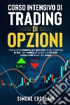 Corso intensivo di trading di opzioni. Una guida completa per principianti per imparare le basi del trading di opzioni e iniziare a fare soldi in soli 30 giorni libro