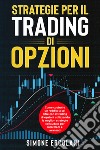 Strategie per il trading di opzioni. Come costruire un reddito a sei cifre con il trading di opzioni utilizzando le migliori strategie collaudate per intermedi e avanzati libro