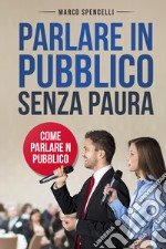 Parlare in pubblico senza paura. Come parlare in pubblico libro