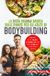 La dieta vegana basata sulle piante per gli atleti di bodybuilding. Muscolo sano, vitalità, proteine elevate ed energia per il resto della tua vita libro di Nandelli Maria