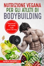 Nutrizione vegana per gli atleti di bodybuilding. Più grande, più snello e più forte che mai libro