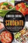 Libro di cucina per studenti. Economico, veloce e pasti sani. Risparmio di tempo con ricette con poco budget libro di Grondelli Elisa