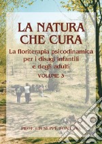 La natura che cura. Vol. 3: Floriterapia psicodinamica per i disagi in età infantile e in età adulta libro