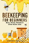 Beekeeping for beginners. Bees, honey, recipes & other home uses libro