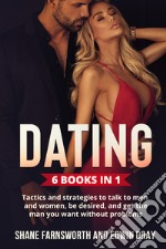 Dating (6 Books in 1). Tactics and strategies to talk to men and women, be desired, and get the man you want without problems libro