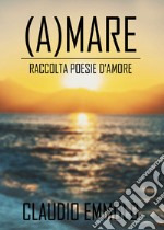 (A)mare. Raccolta poesie d'amore