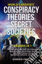 World's greatest conspiracy theories and secret societies. The truth below the thick veil of deception unearthed new world order, deadly man-made diseases, occult symbolism, illuminati, and more! (4 books in 1)