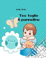 Teo toglie il pannolino. Libro per togliere il pannolino. Ediz. a colori libro