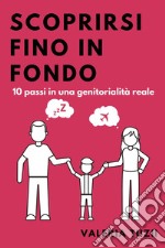 Scoprirsi fino in fondo. 10 passi in una genitorialità reale libro