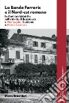 La banda Ferraris e il Nord-est romano. Le fonti archivistiche sull'attività di Resistenza a Montecelio, Guidonia e Monte Gennaro libro di Brocchieri Marco