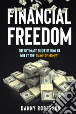 Financial freedom. The ultimate guide of how to win at the «game of money» libro