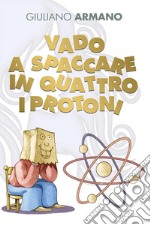 Vado a spaccare in quattro i protoni