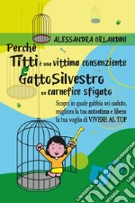 Perché Titti è una vittima consenziente e gatto Silvestro un carnefice sfigato. Scopri in quale gabbia sei caduto, migliora la tua autostima e libera la tua voglia di vivere al top libro