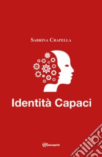 Identità Capaci. Puoi riscrivere la tua storia e disegnare una vita con i  colori dei tuoi sogni - Sabrina Crapella - Libro - 78Edizioni 