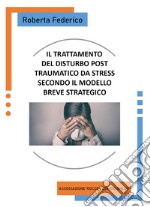 Il trattamento del disturbo post traumatico da stress secondo il modello breve strategico libro