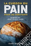 La cuisson du pain pour les débutants. Guide de 100+ recettes avec images libro di Martin Jean