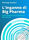 L'inganno di Big Pharma. Dalla pandemia al business dei vaccini libro