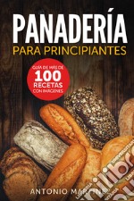 Panadería para principiantes. Guía de más de 100 recetas con imágenes libro