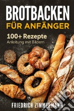 Brotbacken für Anfänger. 100+ Rezepte Anleitung mit Bildern libro