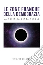 Le zone franche della democrazia. La politica senza regole libro