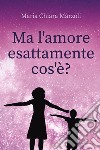 Ma l'amore esattamente cos'è? libro