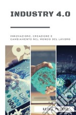 Industry 4.0. Innovazione, creazione e cambiamento nel mondo del lavoro. libro