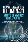 Le vrai visage des illuminati: vérité et mythes sur le secret. Society shrouded in mystery. Les secrets des Illuminati sont révélés! libro