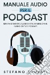 Manuale audio per il Podcast. Impara le basi dell'audio digitale e migliora il suono dei tuoi Podcast libro