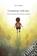 Camminare nella luce. Praticare intenzioni efficaci di libertà e condivisione libro