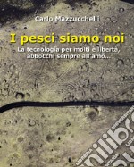 I pesci siamo noi. La tecnologia per molti è libertà, abbocchi sempre all'amo libro