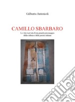Camillo Sbarbaro. La vita riservata di un grande personaggio della cultura e della poesia italiana libro
